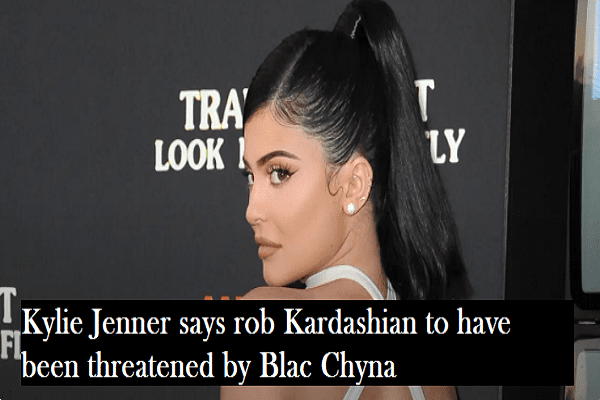 Kylie Jenner says rob Kardashian to have been threatened by Blac Chyna